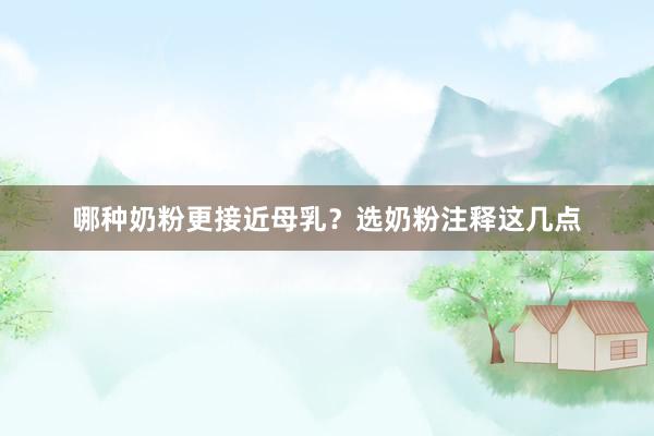 哪种奶粉更接近母乳？选奶粉注释这几点