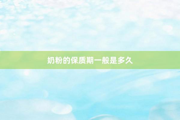 奶粉的保质期一般是多久