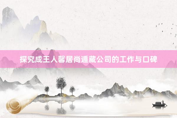 探究成王人馨居尚遁藏公司的工作与口碑