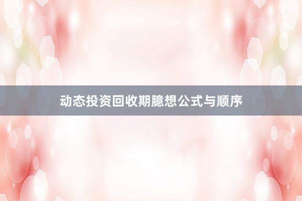 动态投资回收期臆想公式与顺序