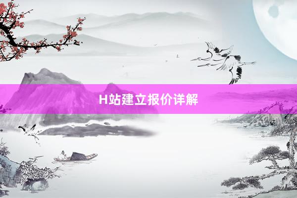 H站建立报价详解