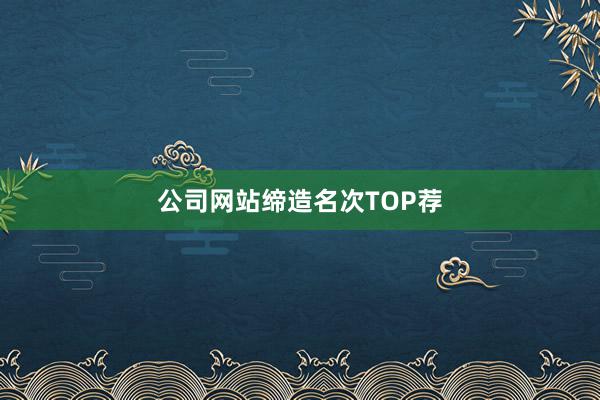 公司网站缔造名次TOP荐