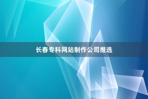 长春专科网站制作公司推选