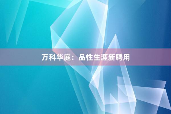 万科华庭：品性生涯新聘用