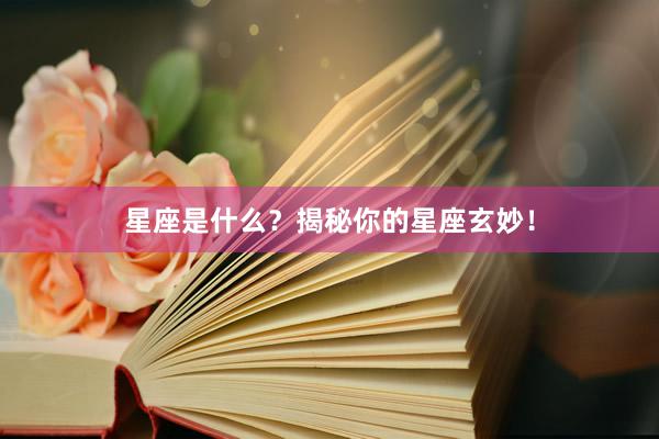 星座是什么？揭秘你的星座玄妙！