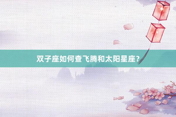 双子座如何查飞腾和太阳星座？