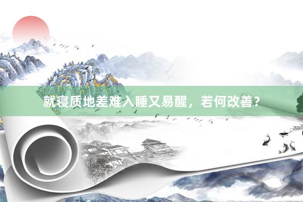 就寝质地差难入睡又易醒，若何改善？
