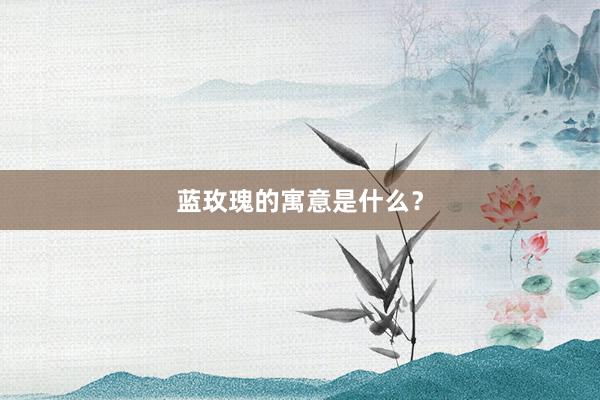 蓝玫瑰的寓意是什么?