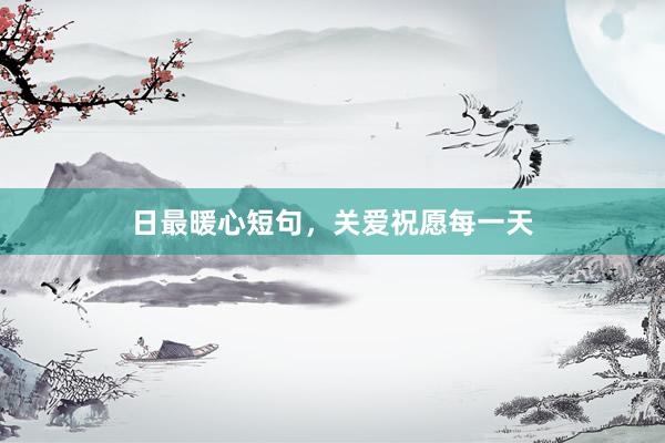 日最暖心短句，关爱祝愿每一天